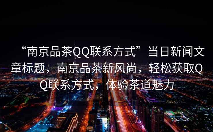 “南京品茶QQ聯(lián)系方式”當日新聞文章標題，南京品茶新風(fēng)尚，輕松獲取QQ聯(lián)系方式，體驗茶道魅力
