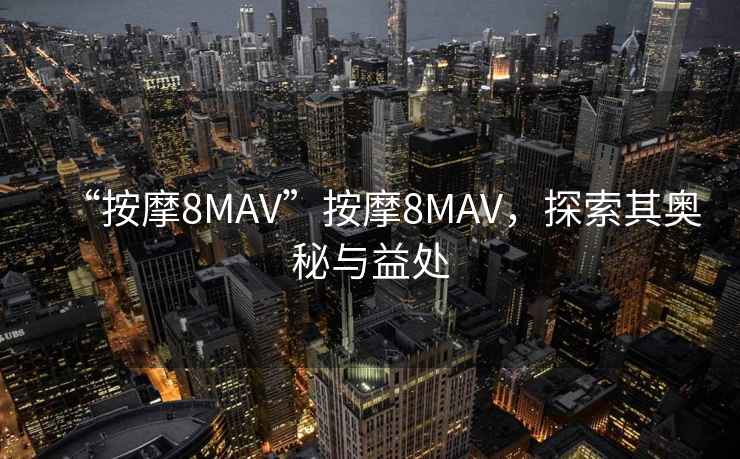 “按摩8MAV”按摩8MAV，探索其奧秘與益處