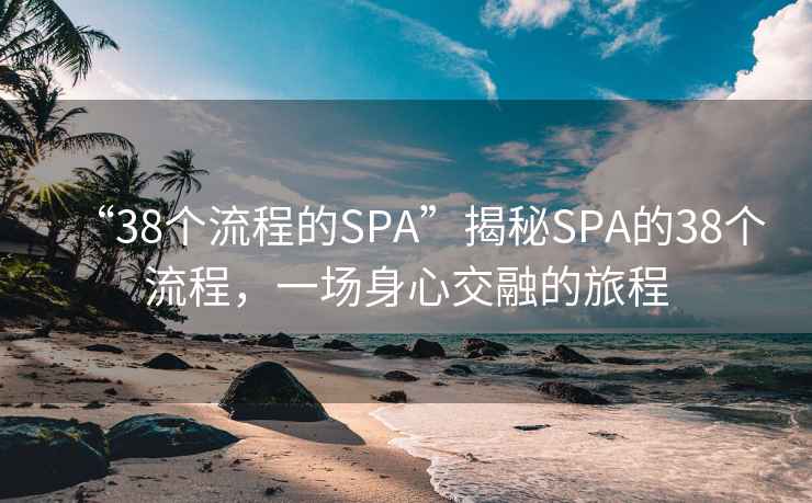 “38個(gè)流程的SPA”揭秘SPA的38個(gè)流程，一場(chǎng)身心交融的旅程
