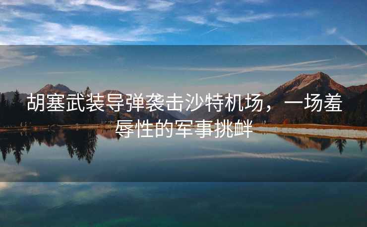 胡塞武裝導彈襲擊沙特機場(chǎng)，一場(chǎng)羞辱性的軍事挑釁