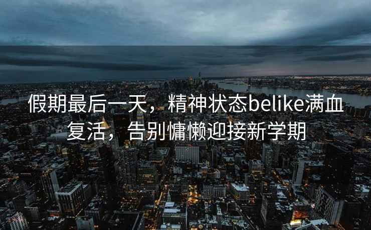 假期最后一天，精神狀態(tài)belike滿(mǎn)血復活，告別慵懶迎接新學(xué)期