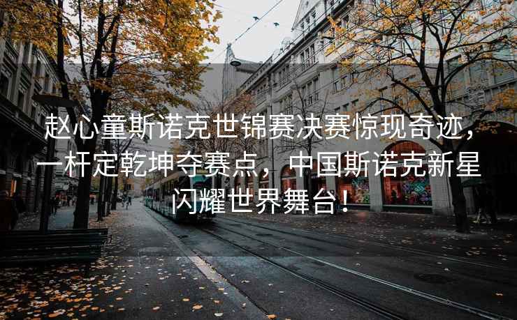 趙心童斯諾克世錦賽決賽驚現奇跡，一桿定乾坤奪賽點(diǎn)，中國斯諾克新星閃耀世界舞臺！