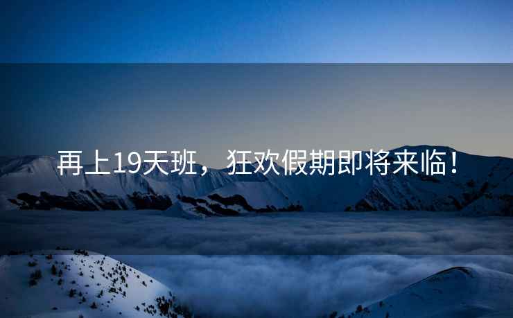 再上19天班，狂歡假期即將來(lái)臨！