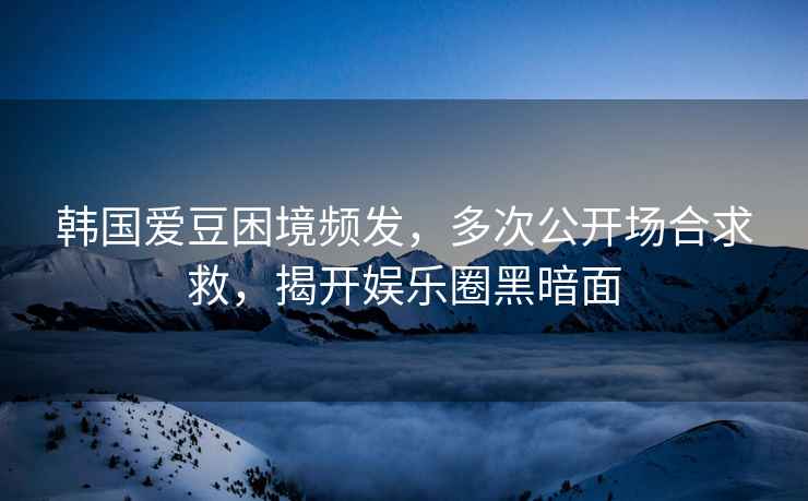 韓國愛(ài)豆困境頻發(fā)，多次公開(kāi)場(chǎng)合求救，揭開(kāi)娛樂(lè )圈黑暗面
