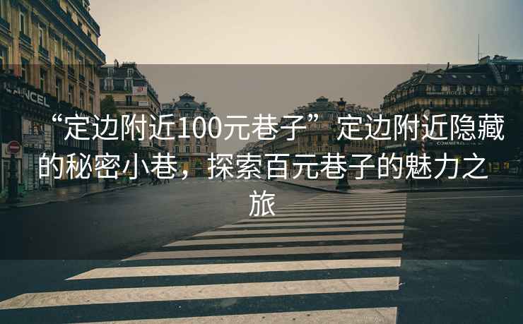 “定邊附近100元巷子”定邊附近隱藏的秘密小巷，探索百元巷子的魅力之旅