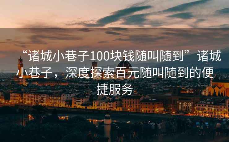 “諸城小巷子100塊錢(qián)隨叫隨到”諸城小巷子，深度探索百元隨叫隨到的便捷服務(wù)