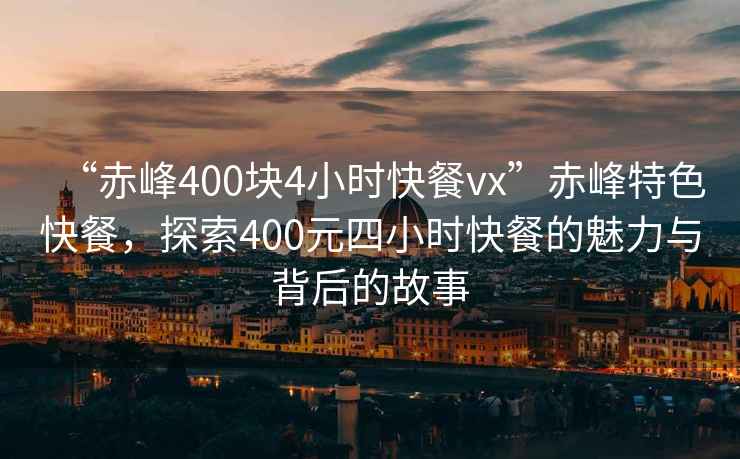 “赤峰400塊4小時(shí)快餐vx”赤峰特色快餐，探索400元四小時(shí)快餐的魅力與背后的故事