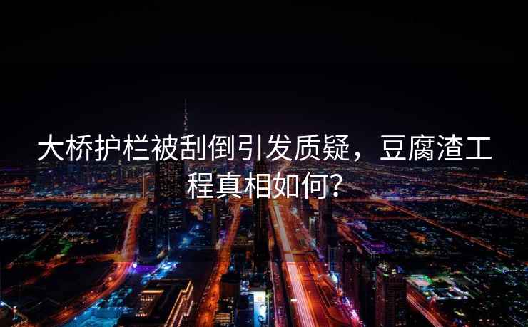 大橋護欄被刮倒引發(fā)質(zhì)疑，豆腐渣工程真相如何？