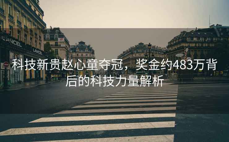 科技新貴趙心童奪冠，獎金約483萬(wàn)背后的科技力量解析