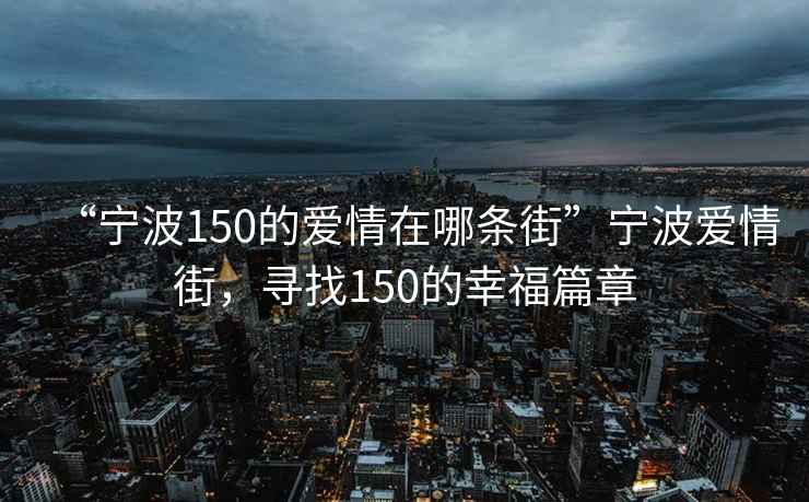“寧波150的愛(ài)情在哪條街”寧波愛(ài)情街，尋找150的幸福篇章