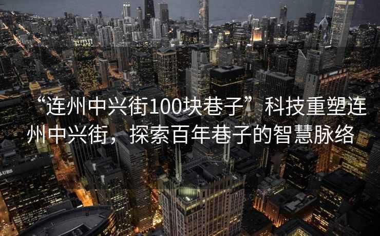 “連州中興街100塊巷子”科技重塑連州中興街，探索百年巷子的智慧脈絡(luò )
