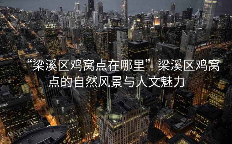 “梁溪區雞窩點(diǎn)在哪里”梁溪區雞窩點(diǎn)的自然風(fēng)景與人文魅力