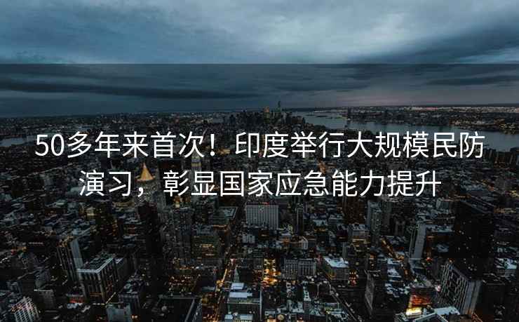 50多年來(lái)首次！印度舉行大規模民防演習，彰顯國家應急能力提升