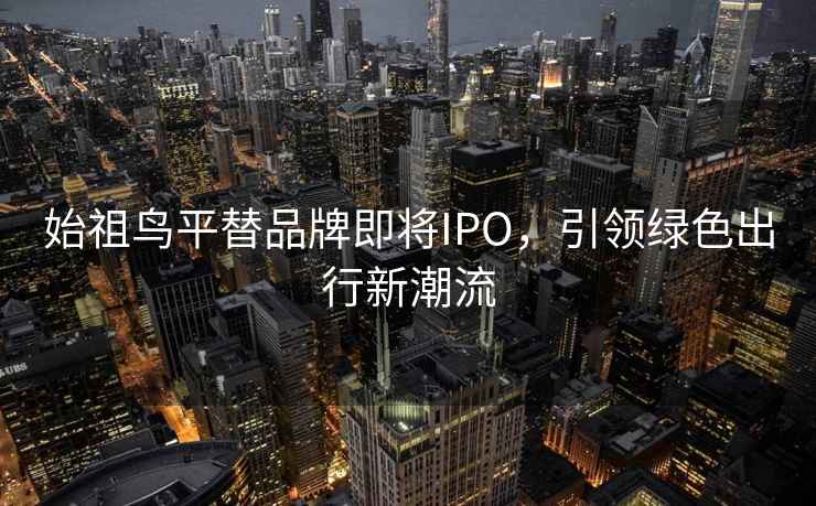 始祖鳥(niǎo)平替品牌即將IPO，引領(lǐng)綠色出行新潮流