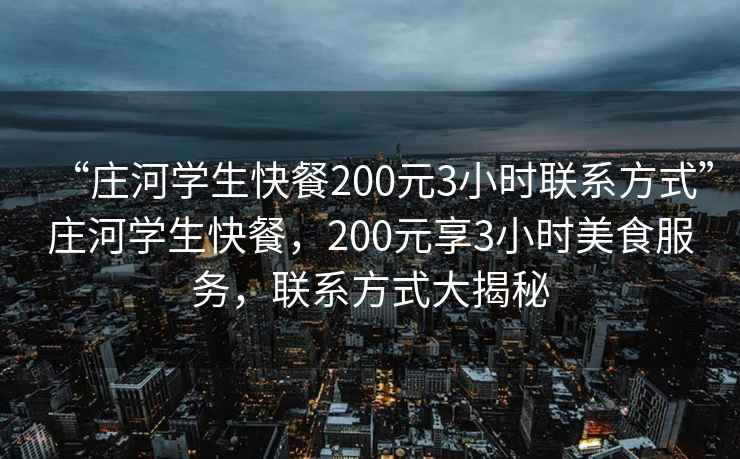“莊河學(xué)生快餐200元3小時(shí)聯(lián)系方式”莊河學(xué)生快餐，200元享3小時(shí)美食服務(wù)，聯(lián)系方式大揭秘