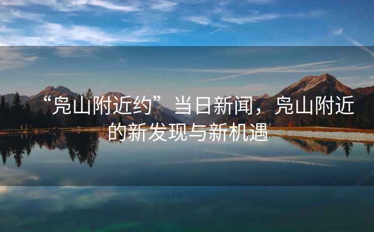 “鳧山附近約”當日新聞，鳧山附近的新發(fā)現與新機遇