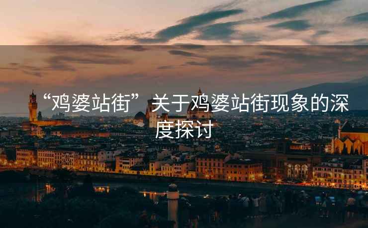 “雞婆站街”關(guān)于雞婆站街現象的深度探討