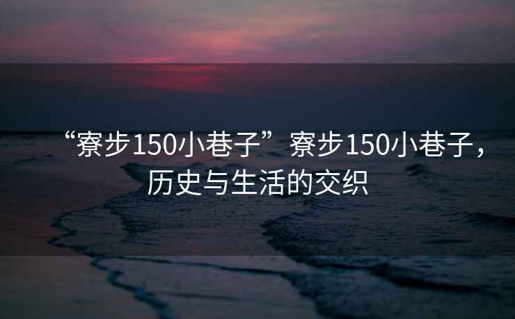 “寮步150小巷子”寮步150小巷子，歷史與生活的交織