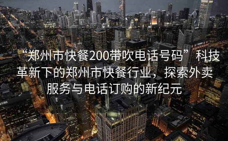 “鄭州市快餐200帶吹電話(huà)號碼”科技革新下的鄭州市快餐行業(yè)，探索外賣(mài)服務(wù)與電話(huà)訂購的新紀元