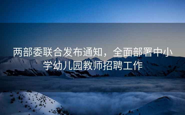 兩部委聯(lián)合發(fā)布通知，全面部署中小學(xué)幼兒園教師招聘工作