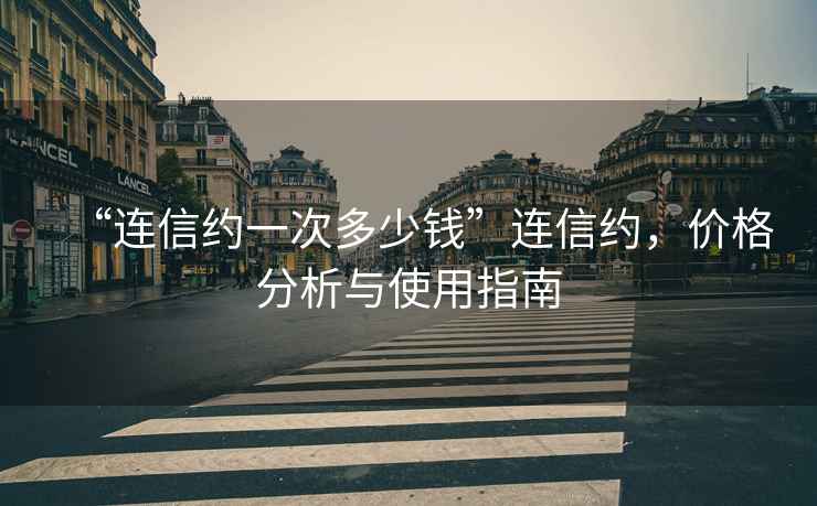 “連信約一次多少錢(qián)”連信約，價(jià)格分析與使用指南