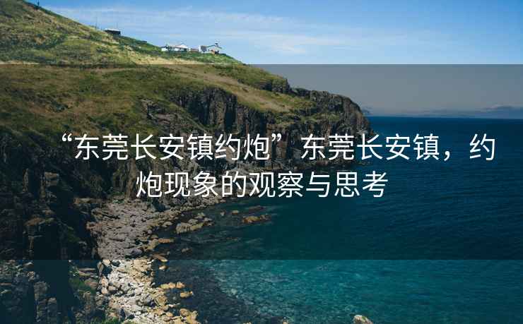 “東莞長(cháng)安鎮約炮”東莞長(cháng)安鎮，約炮現象的觀(guān)察與思考