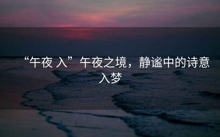 “午夜 入”午夜之境，靜謐中的詩(shī)意入夢(mèng)