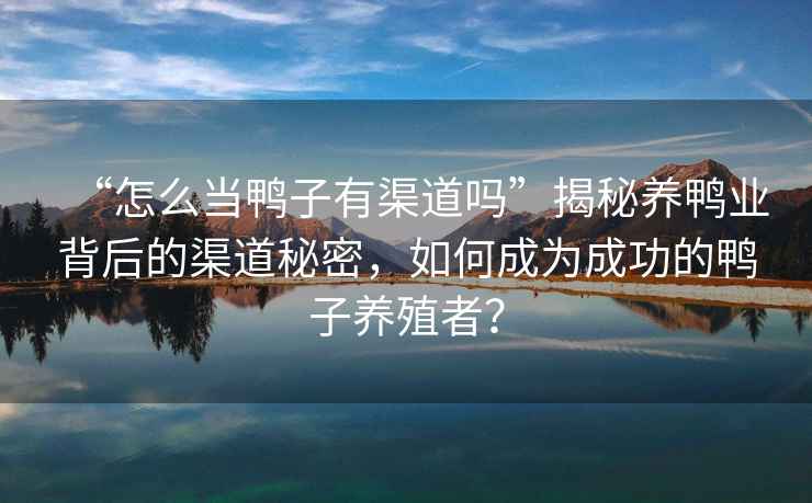 “怎么當鴨子有渠道嗎”揭秘養鴨業(yè)背后的渠道秘密，如何成為成功的鴨子養殖者？