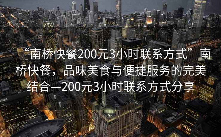 “南橋快餐200元3小時(shí)聯(lián)系方式”南橋快餐，品味美食與便捷服務(wù)的完美結合—200元3小時(shí)聯(lián)系方式分享