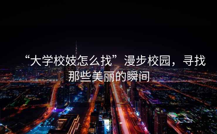 “大學(xué)校妓怎么找”漫步校園，尋找那些美麗的瞬間