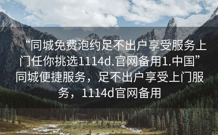 “同城免費泡約足不出戶(hù)享受服務(wù)上門(mén)任你挑選1114d.官網(wǎng)備用1.中國”同城便捷服務(wù)，足不出戶(hù)享受上門(mén)服務(wù)，1114d官網(wǎng)備用