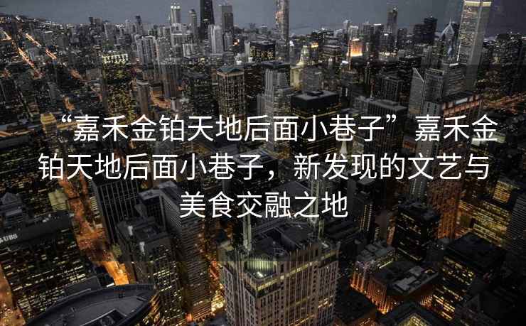 “嘉禾金鉑天地后面小巷子”嘉禾金鉑天地后面小巷子，新發(fā)現的文藝與美食交融之地