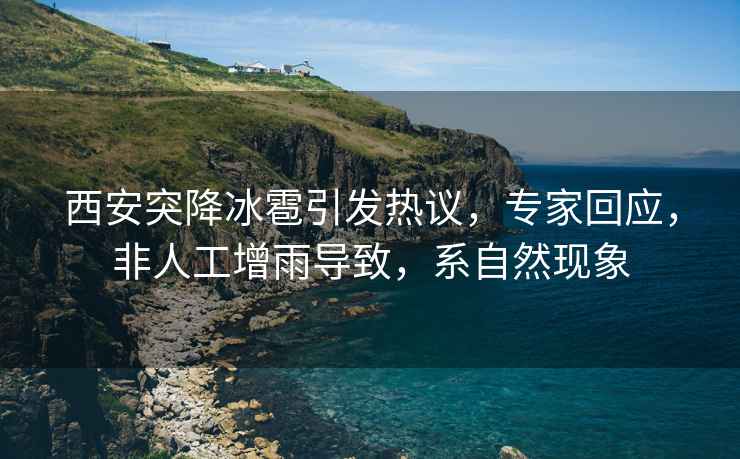西安突降冰雹引發(fā)熱議，專(zhuān)家回應，非人工增雨導致，系自然現象