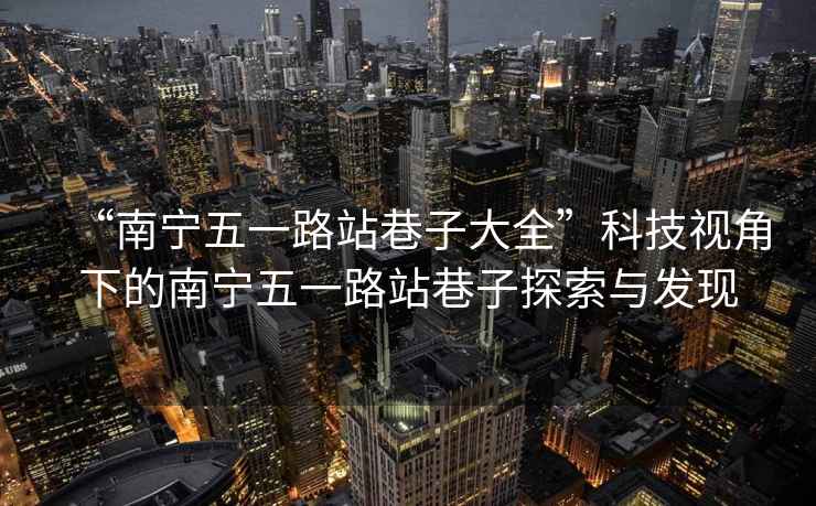 “南寧五一路站巷子大全”科技視角下的南寧五一路站巷子探索與發(fā)現