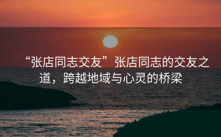“張店同志交友”張店同志的交友之道，跨越地域與心靈的橋梁