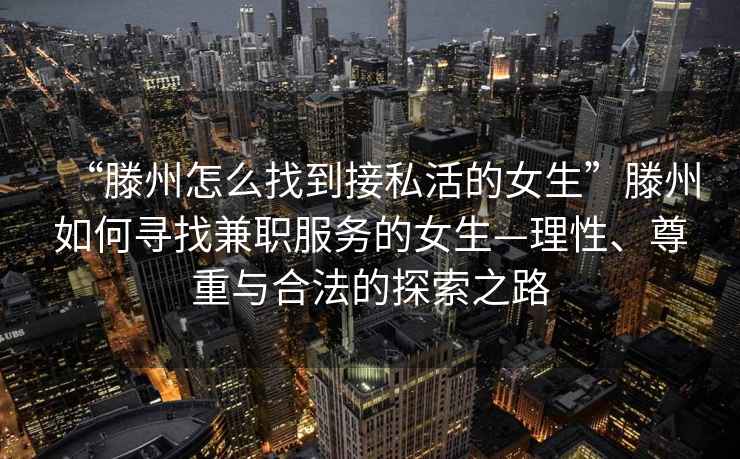 “滕州怎么找到接私活的女生”滕州如何尋找兼職服務(wù)的女生—理性、尊重與合法的探索之路