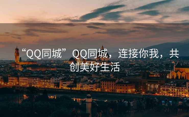 “QQ同城”QQ同城，連接你我，共創(chuàng  )美好生活