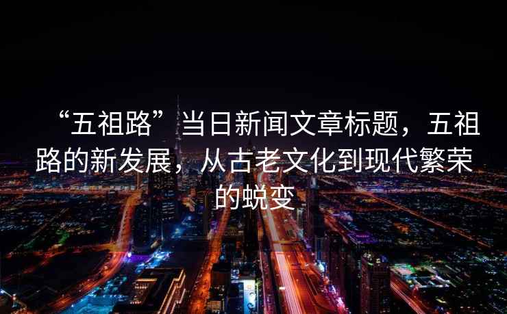 “五祖路”當日新聞文章標題，五祖路的新發(fā)展，從古老文化到現代繁榮的蛻變