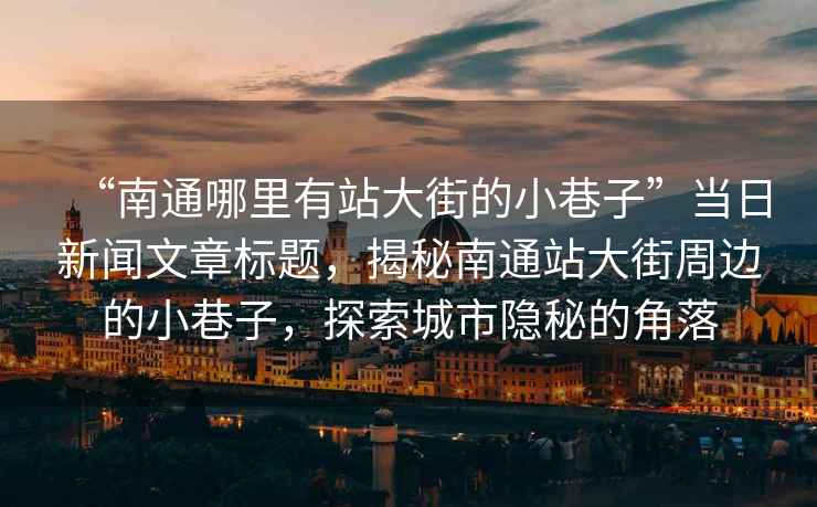 “南通哪里有站大街的小巷子”當日新聞文章標題，揭秘南通站大街周邊的小巷子，探索城市隱秘的角落