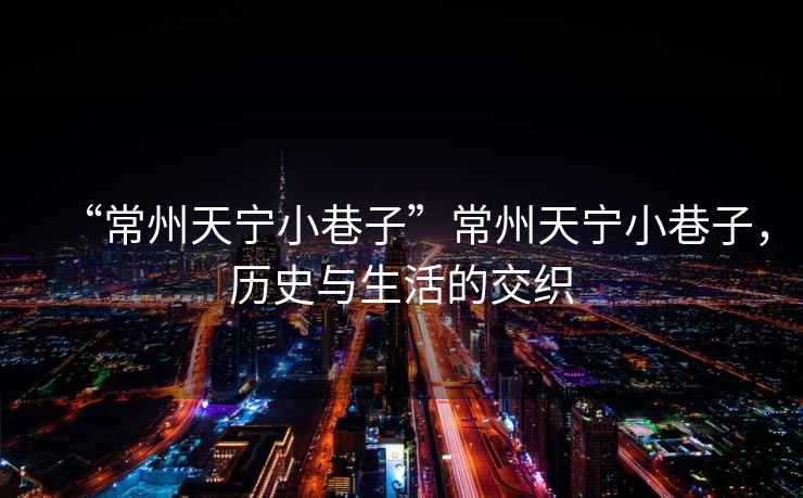 “常州天寧小巷子”常州天寧小巷子，歷史與生活的交織