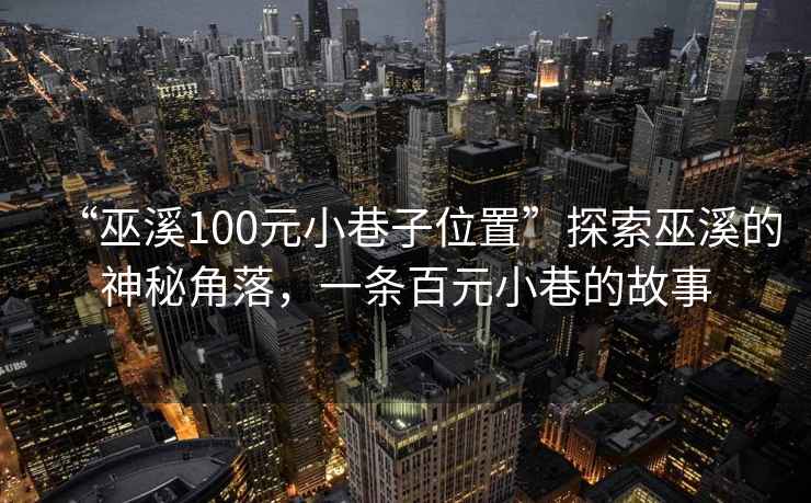 “巫溪100元小巷子位置”探索巫溪的神秘角落，一條百元小巷的故事