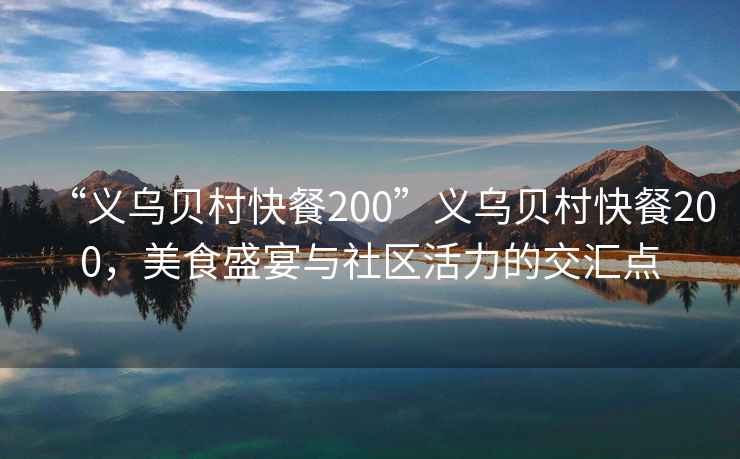 “義烏貝村快餐200”義烏貝村快餐200，美食盛宴與社區活力的交匯點(diǎn)