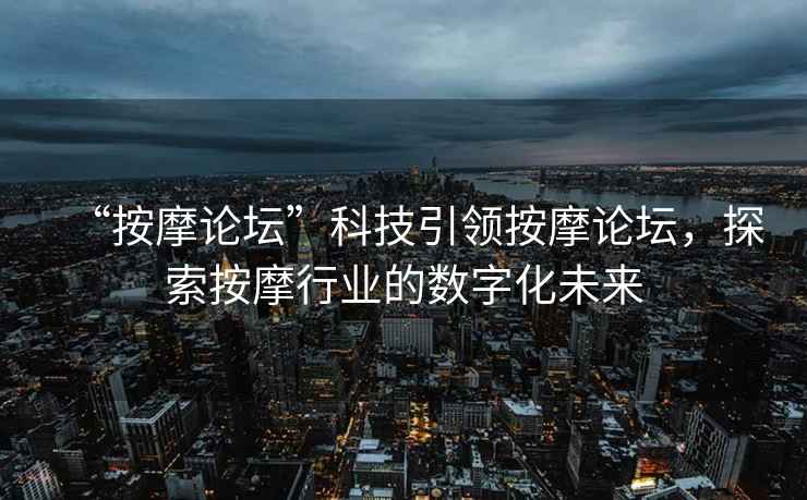 “按摩論壇”科技引領(lǐng)按摩論壇，探索按摩行業(yè)的數字化未來(lái)