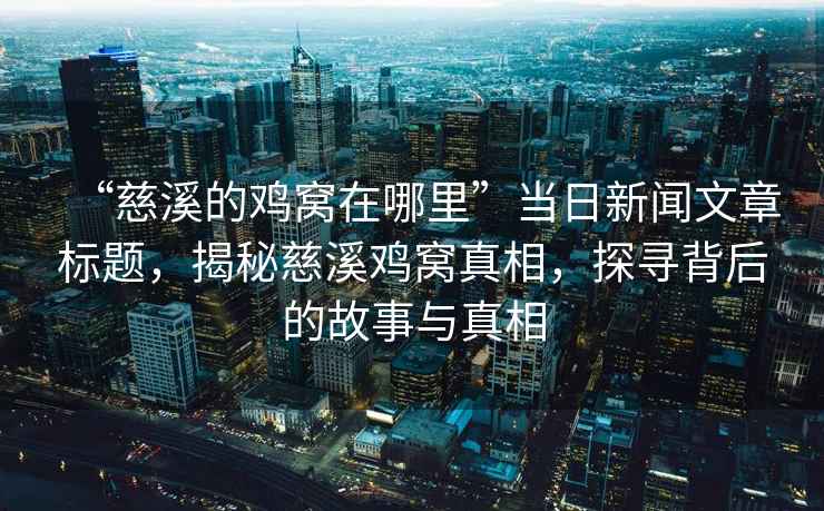 “慈溪的雞窩在哪里”當日新聞文章標題，揭秘慈溪雞窩真相，探尋背后的故事與真相