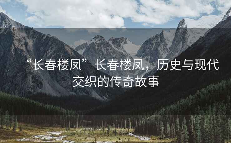 “長(cháng)春樓鳳”長(cháng)春樓鳳，歷史與現代交織的傳奇故事