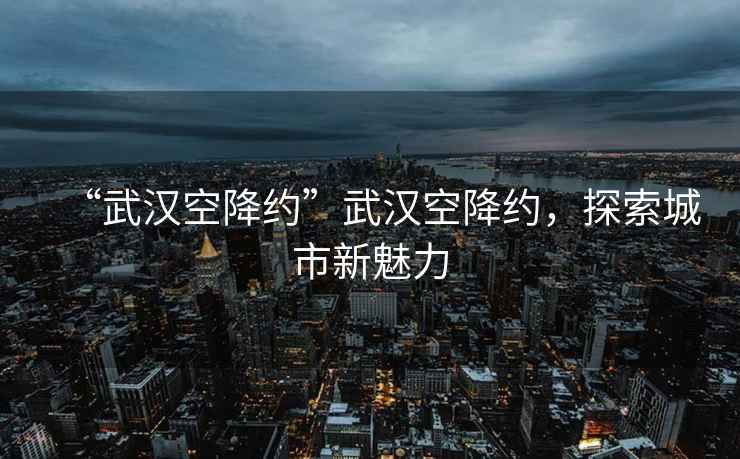 “武漢空降約”武漢空降約，探索城市新魅力