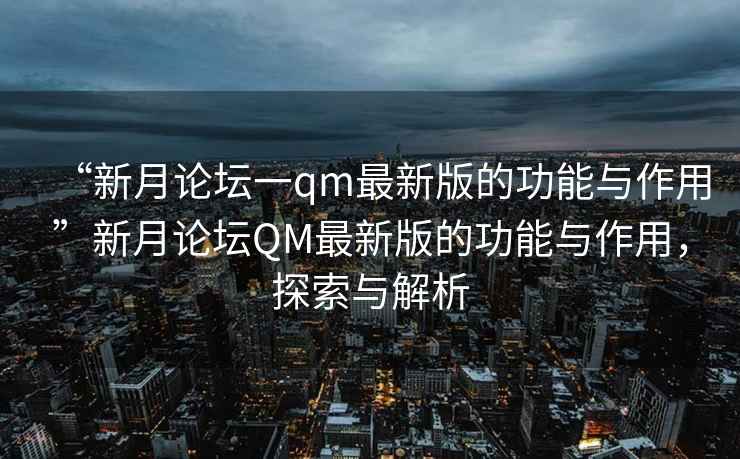 “新月論壇一qm最新版的功能與作用”新月論壇QM最新版的功能與作用，探索與解析