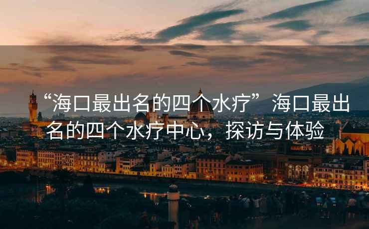 “?？谧畛雒乃膫€(gè)水療”?？谧畛雒乃膫€(gè)水療中心，探訪(fǎng)與體驗