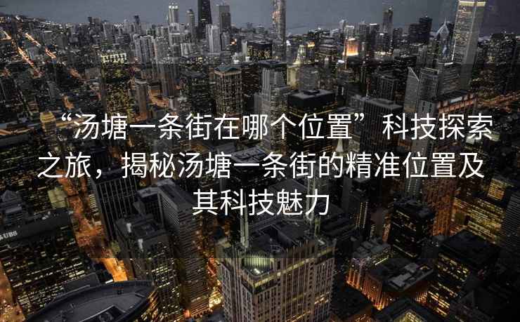 “湯塘一條街在哪個(gè)位置”科技探索之旅，揭秘湯塘一條街的精準位置及其科技魅力