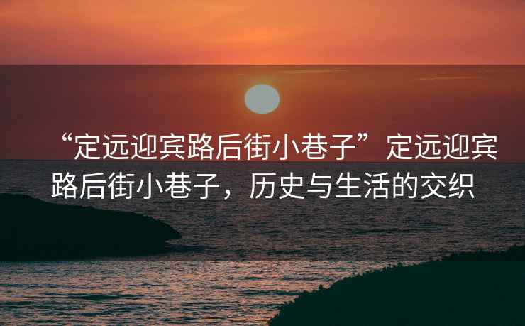“定遠迎賓路后街小巷子”定遠迎賓路后街小巷子，歷史與生活的交織
